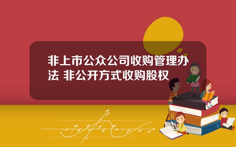 非上市公众公司收购管理办法 非公开方式收购股权